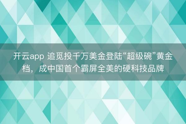 开云app 追觅投千万美金登陆“超级碗”黄金档，成中国首个霸屏全美的硬科技品牌