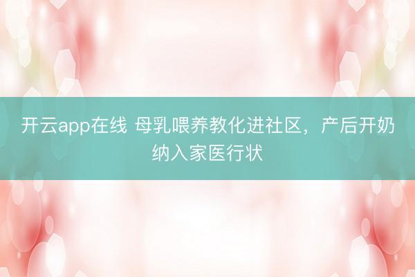 开云app在线 母乳喂养教化进社区,产后开奶纳入家医行状