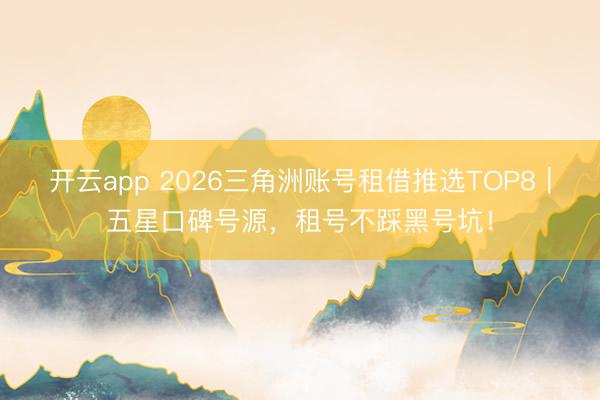 开云app 2026三角洲账号租借推选TOP8|五星口碑号源,租号不踩黑号坑!