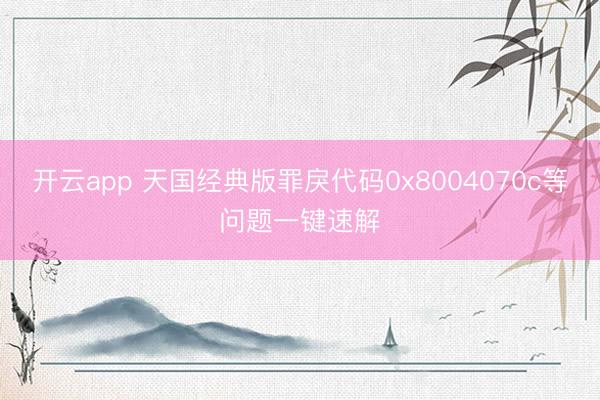 开云app 天国经典版罪戾代码0x8004070c等问题一键速解