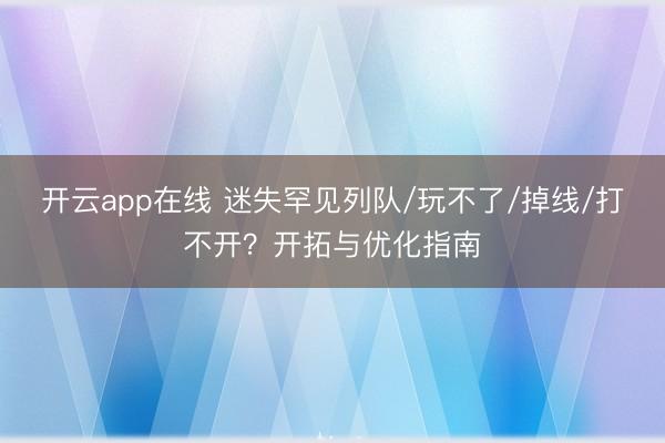 开云app在线 迷失罕见列队/玩不了/掉线/打不开？开拓与优化指南