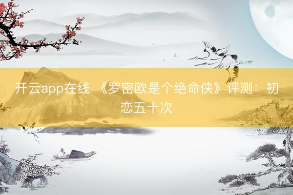 开云app在线 《罗密欧是个绝命侠》评测：初恋五十次