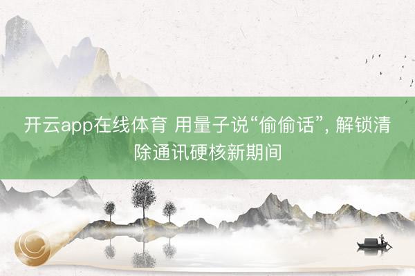 开云app在线体育 用量子说“偷偷话”, 解锁清除通讯硬核新期间
