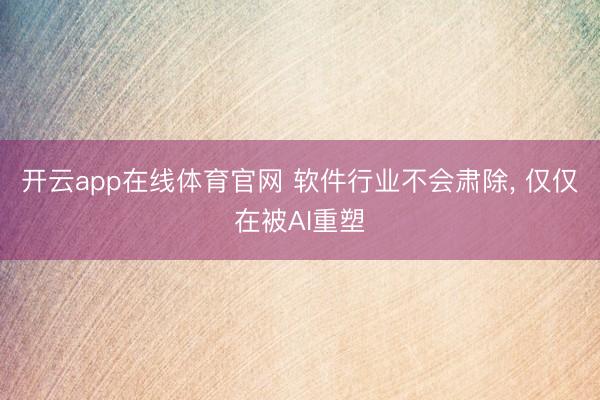 开云app在线体育官网 软件行业不会肃除， 仅仅在被AI重塑
