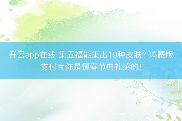 开云app在线 集五福能集出19种皮肤? 鸿蒙版支付宝你是懂春节典礼感的!