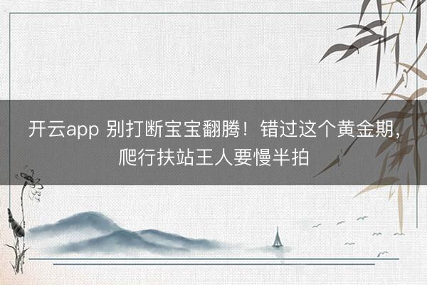 开云app 别打断宝宝翻腾!错过这个黄金期,爬行扶站王人要慢半拍
