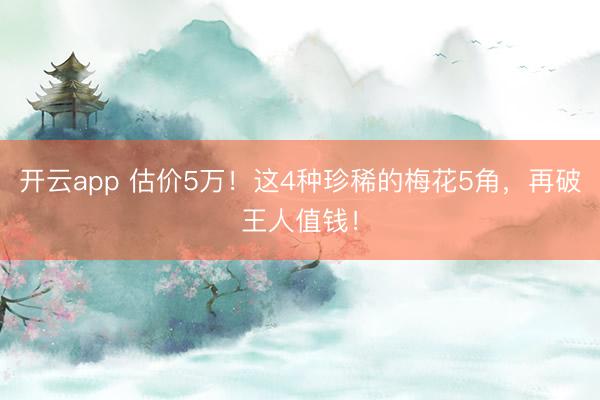 开云app 估价5万!这4种珍稀的梅花5角,再破王人值钱!
