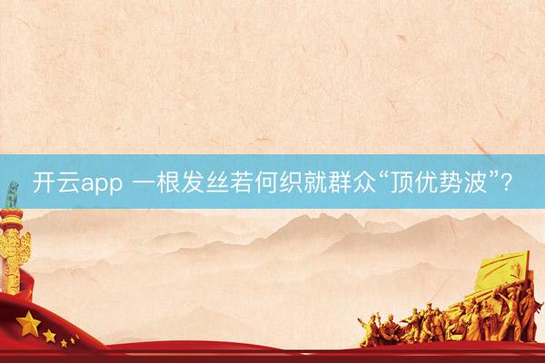 开云app 一根发丝若何织就群众“顶优势波”?