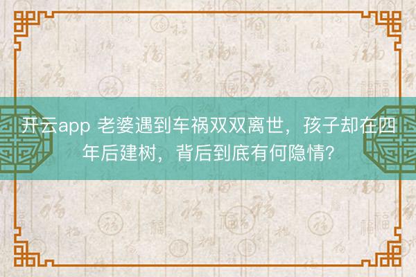 开云app 老婆遇到车祸双双离世，孩子却在四年后建树，背后到底有何隐情？