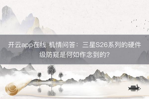 开云app在线 机情问答:三星S26系列的硬件级防窥是何如作念到的?