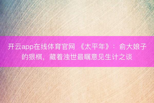 开云app在线体育官网 《太平年》:俞大娘子的狠棋,藏着浊世最瞩意见生计之谈