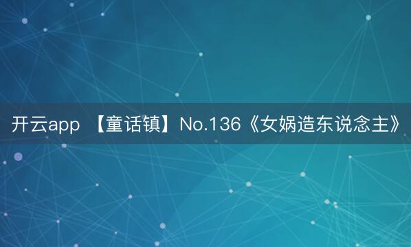开云app 【童话镇】No.136《女娲造东说念主》
