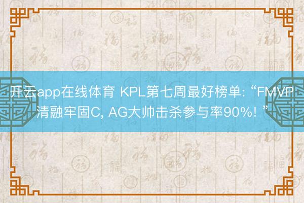 开云app在线体育 KPL第七周最好榜单: “FMVP清融牢固C， AG大帅击杀参与率90%! ”
