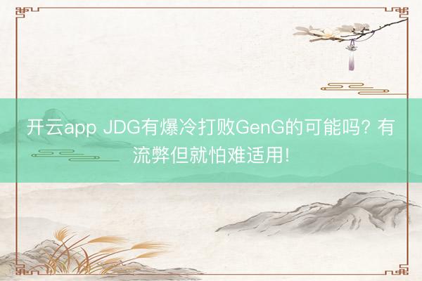 开云app JDG有爆冷打败GenG的可能吗? 有流弊但就怕难适用!
